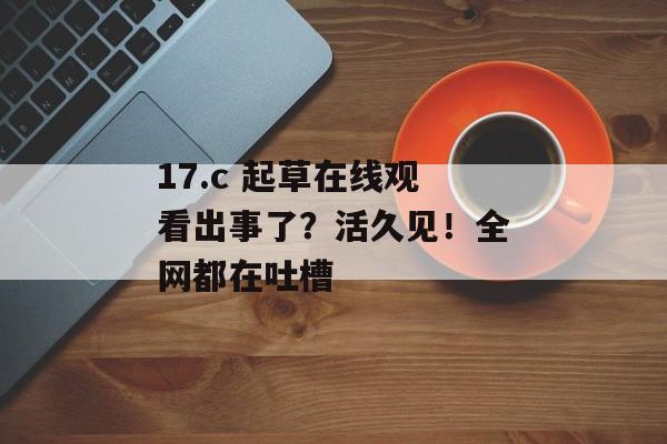 17.c 起草在线观看出事了？活久见！全网都在吐槽